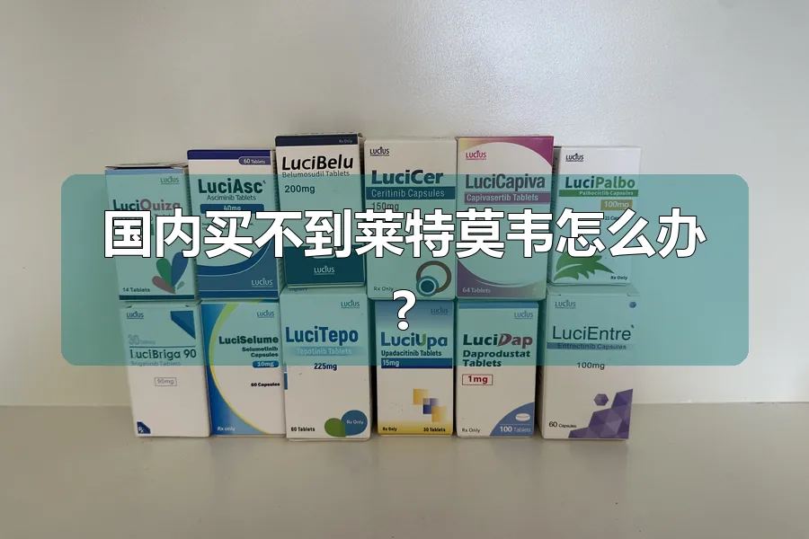 国内买不到莱特莫韦怎么办?