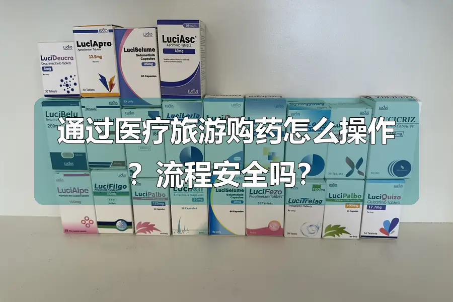 通过医疗旅游购药怎么操作？流程安全吗？