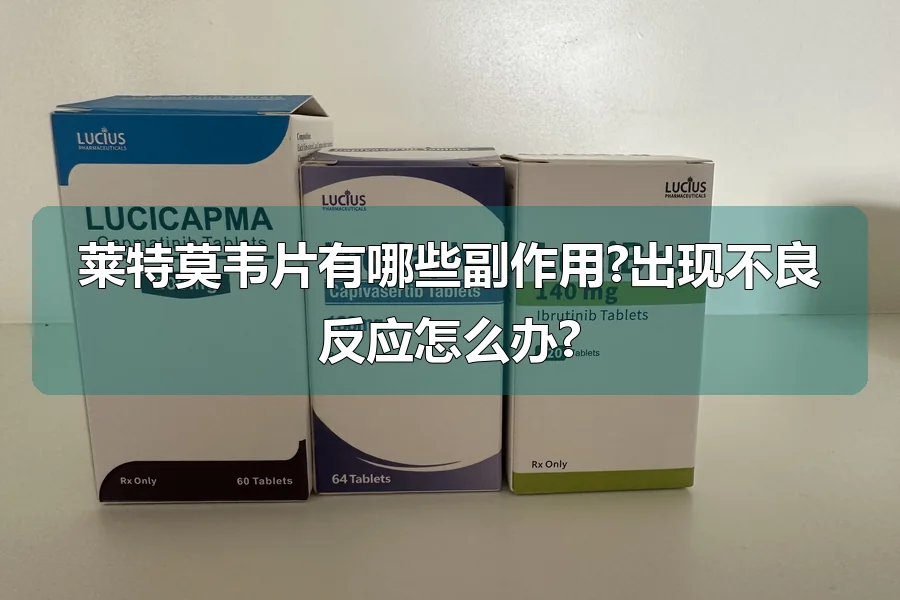 莱特莫韦片有哪些副作用?出现不良反应怎么办?