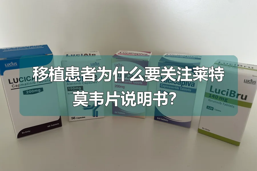 移植患者为什么要关注莱特莫韦片说明书？
